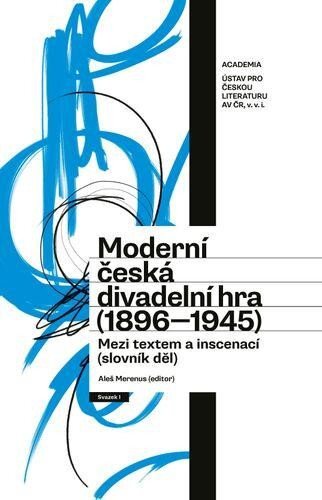 Moderní česká divadelní hra (1896–1945). Mezi textem a inscenací (slovník děl). Svazek I. a II.